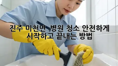 진주 미천면 🏥 병원 청소, 안전하게 ✨ 시작하고 끝내는 방법!